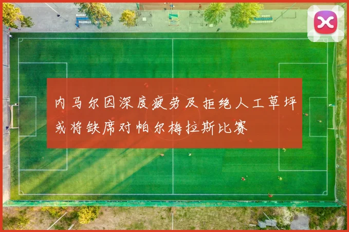 内马尔因深度疲劳及拒绝人工草坪或将缺席对帕尔梅拉斯比赛