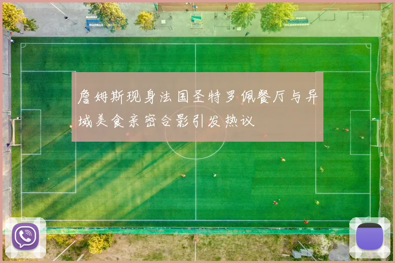詹姆斯现身法国圣特罗佩餐厅与异域美食亲密合影引发热议