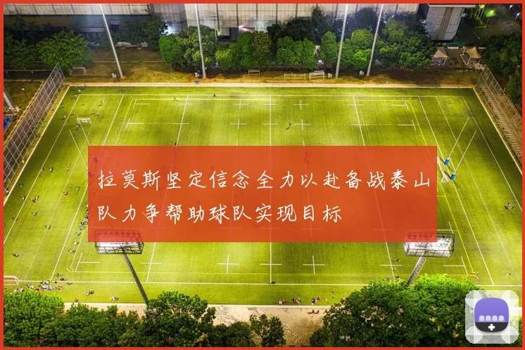 拉莫斯坚定信念全力以赴备战泰山队力争帮助球队实现目标