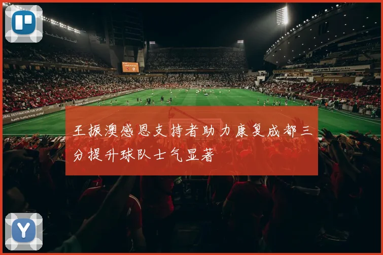 王振澳感恩支持者助力康复成都三分提升球队士气显著