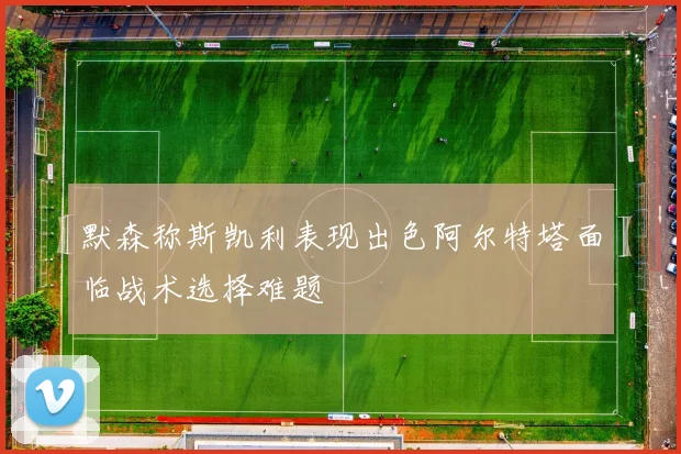 默森称斯凯利表现出色阿尔特塔面临战术选择难题