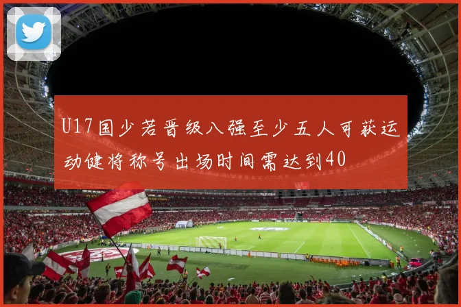 U17国少若晋级八强至少五人可获运动健将称号出场时间需达到40