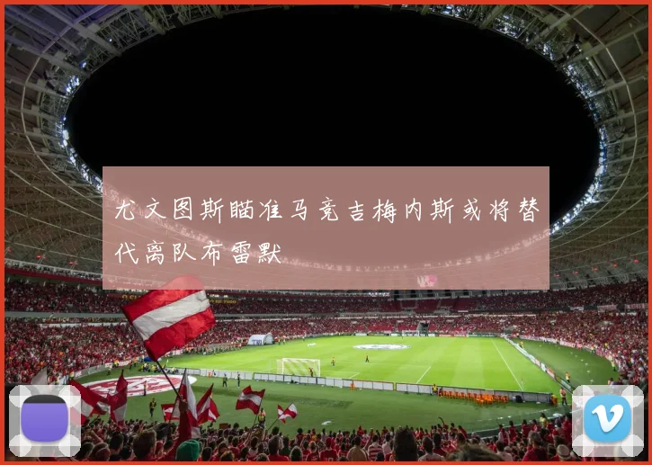 尤文图斯瞄准马竞吉梅内斯或将替代离队布雷默