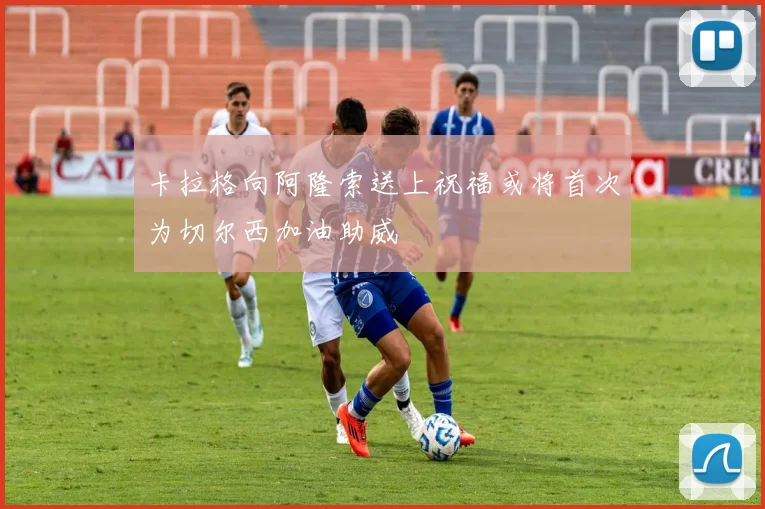 卡拉格向阿隆索送上祝福或将首次为切尔西加油助威