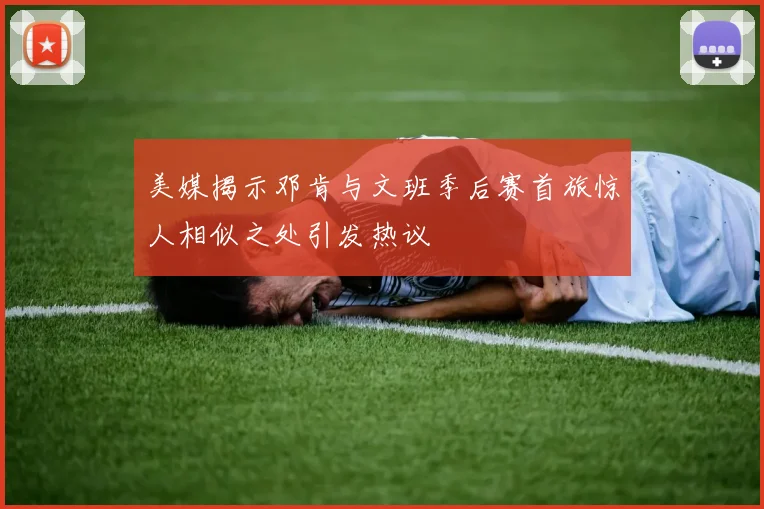 美媒揭示邓肯与文班季后赛首旅惊人相似之处引发热议