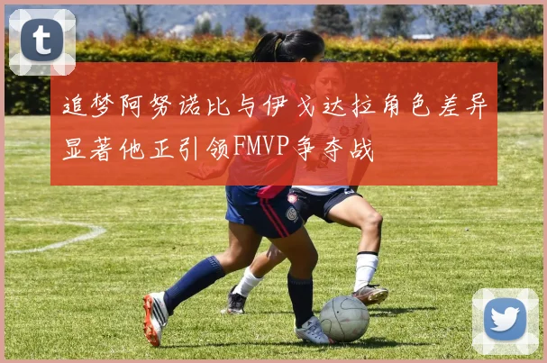 追梦阿努诺比与伊戈达拉角色差异显著他正引领FMVP争夺战