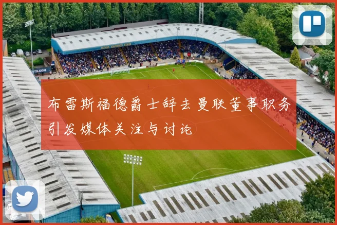 布雷斯福德爵士辞去曼联董事职务引发媒体关注与讨论