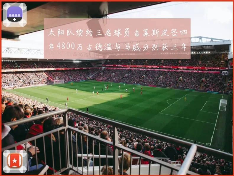 太阳队续约三名球员吉莱斯皮签四年4800万古德温与马威分别获三年合同