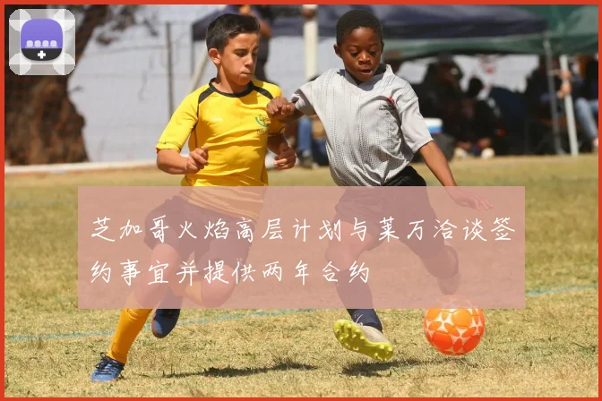 芝加哥火焰高层计划与莱万洽谈签约事宜并提供两年合约