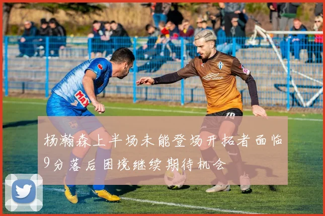 杨瀚森上半场未能登场开拓者面临9分落后困境继续期待机会