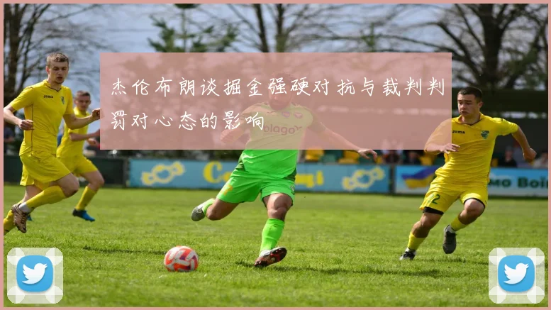 杰伦布朗谈掘金强硬对抗与裁判判罚对心态的影响